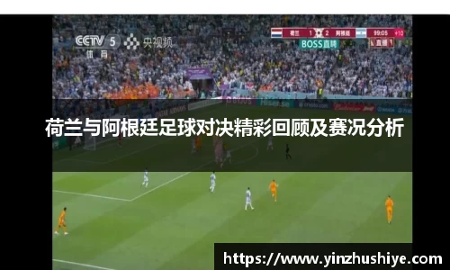 荷兰与阿根廷足球对决精彩回顾及赛况分析