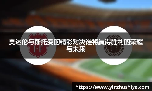 莫达伦与斯托曼的精彩对决谁将赢得胜利的荣耀与未来