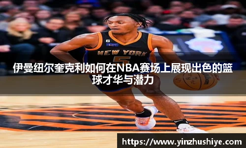 伊曼纽尔奎克利如何在NBA赛场上展现出色的篮球才华与潜力