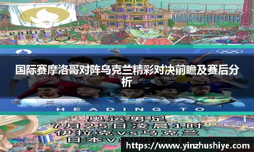 国际赛摩洛哥对阵乌克兰精彩对决前瞻及赛后分析