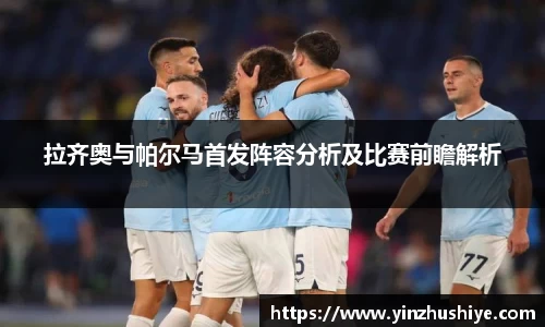 拉齐奥与帕尔马首发阵容分析及比赛前瞻解析
