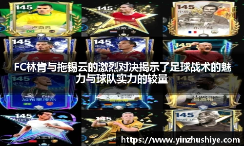 FC林肯与拖锡云的激烈对决揭示了足球战术的魅力与球队实力的较量