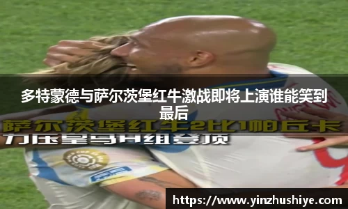 多特蒙德与萨尔茨堡红牛激战即将上演谁能笑到最后