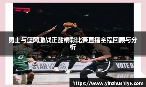 勇士与篮网激战正酣精彩比赛直播全程回顾与分析