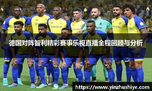 德国对阵智利精彩赛事乐视直播全程回顾与分析