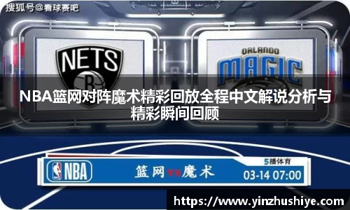 NBA篮网对阵魔术精彩回放全程中文解说分析与精彩瞬间回顾