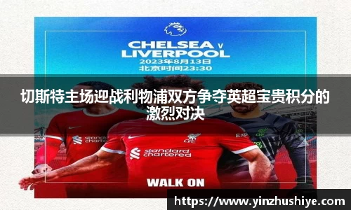 切斯特主场迎战利物浦双方争夺英超宝贵积分的激烈对决