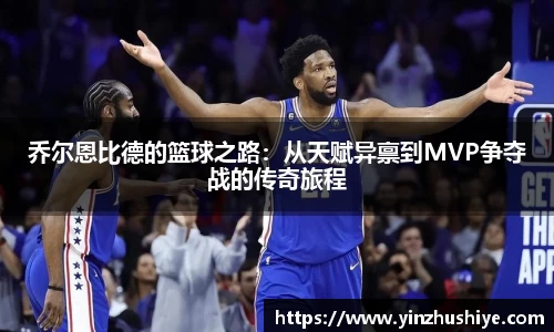 乔尔恩比德的篮球之路：从天赋异禀到MVP争夺战的传奇旅程