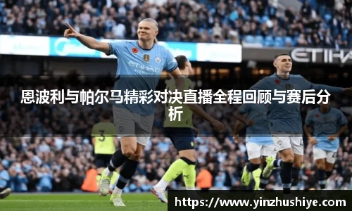 恩波利与帕尔马精彩对决直播全程回顾与赛后分析