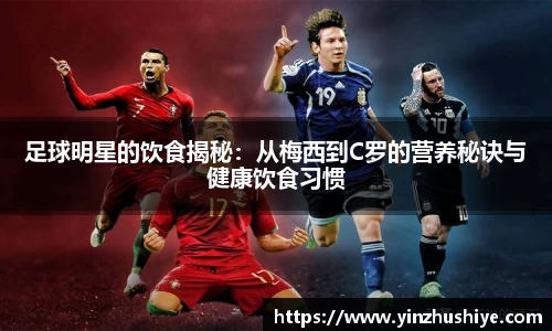 足球明星的饮食揭秘：从梅西到C罗的营养秘诀与健康饮食习惯