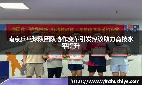 南京乒乓球队团队协作变革引发热议助力竞技水平提升