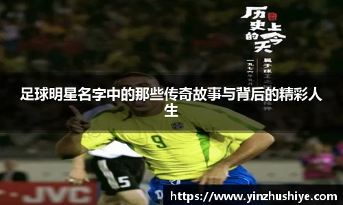 足球明星名字中的那些传奇故事与背后的精彩人生