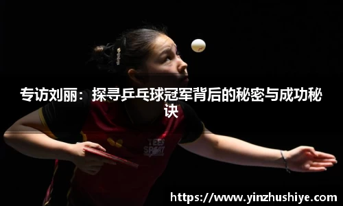 专访刘丽：探寻乒乓球冠军背后的秘密与成功秘诀