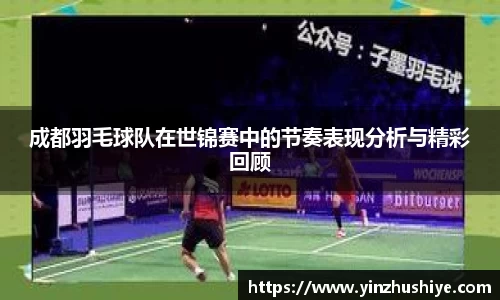 成都羽毛球队在世锦赛中的节奏表现分析与精彩回顾