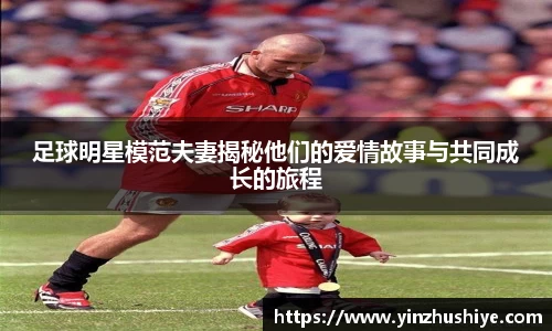 足球明星模范夫妻揭秘他们的爱情故事与共同成长的旅程